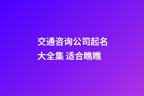 交通咨询公司起名大全集 适合瞧瞧-第1张-公司起名-玄机派
